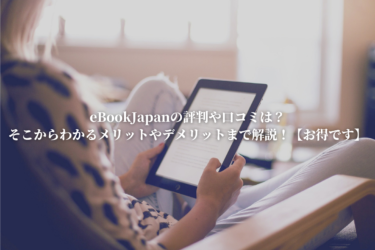 eBookJapanの評判や口コミは？そこからわかるメリットやデメリットまで解説！【お得です】