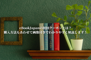 eBookJapanの初回クーポンとは？購入方法もあわせて画像付きでわかりやすく解説します！