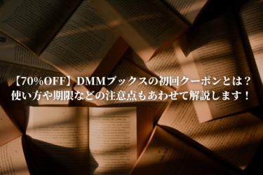 【70%OFF】DMMブックスの初回クーポンとは？使い方や期限などの注意点もあわせて解説します！