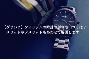 ダサい フォッシルの時計の評判や口コミは メリットやデメリットもあわせて解説します 恋と努力と浪人と